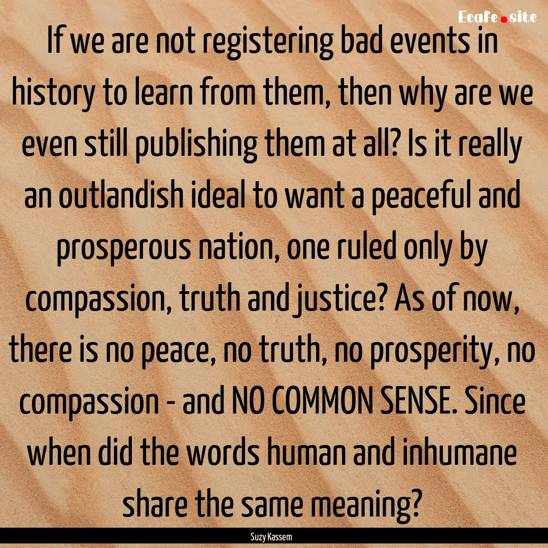 If we are not registering bad events in history.... : Quote by Suzy Kassem