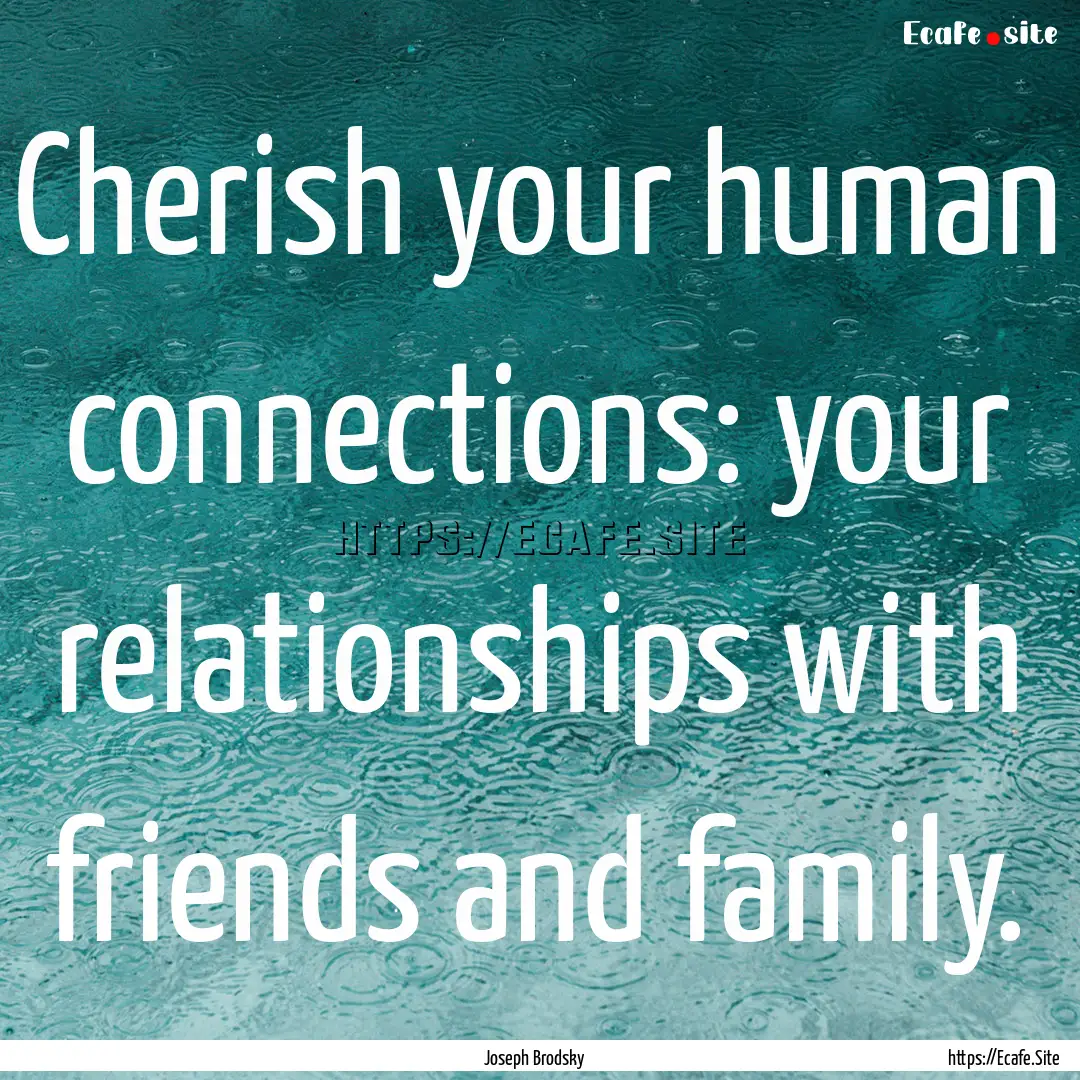 Cherish your human connections: your relationships.... : Quote by Joseph Brodsky