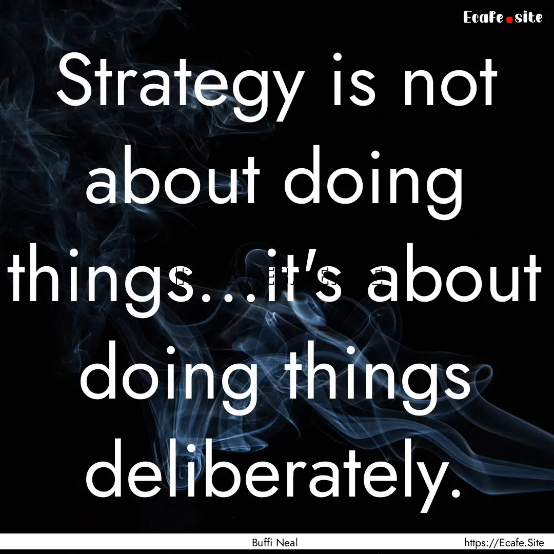 Strategy is not about doing things…it's.... : Quote by Buffi Neal