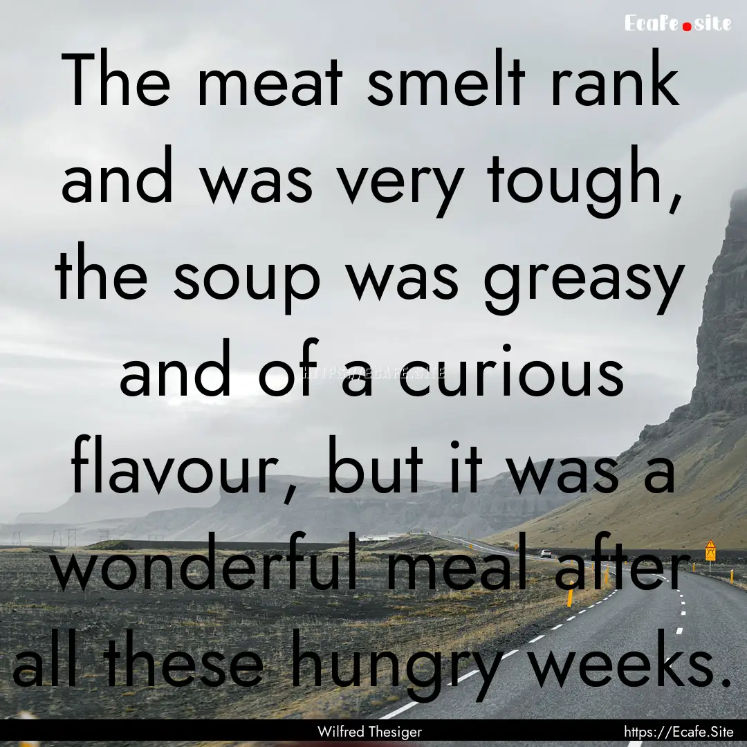 The meat smelt rank and was very tough, the.... : Quote by Wilfred Thesiger