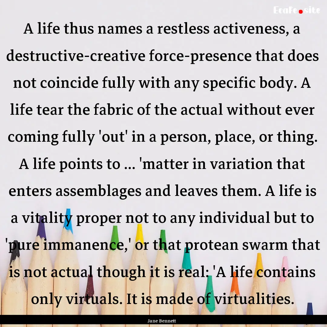 A life thus names a restless activeness,.... : Quote by Jane Bennett