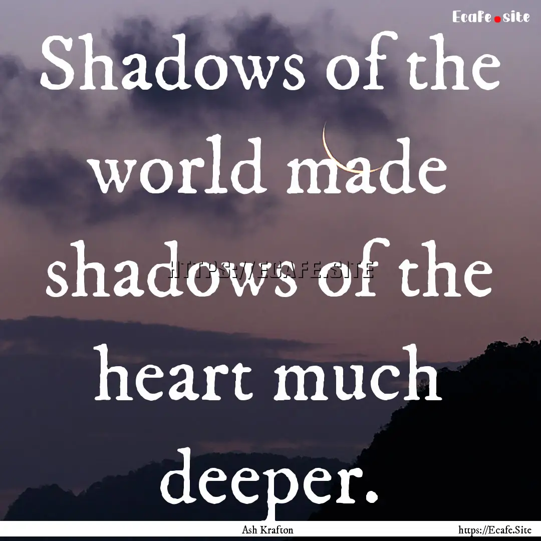 Shadows of the world made shadows of the.... : Quote by Ash Krafton