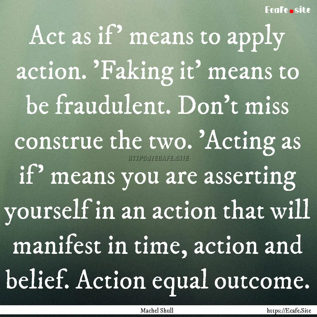 Act as if' means to apply action. 'Faking.... : Quote by Machel Shull