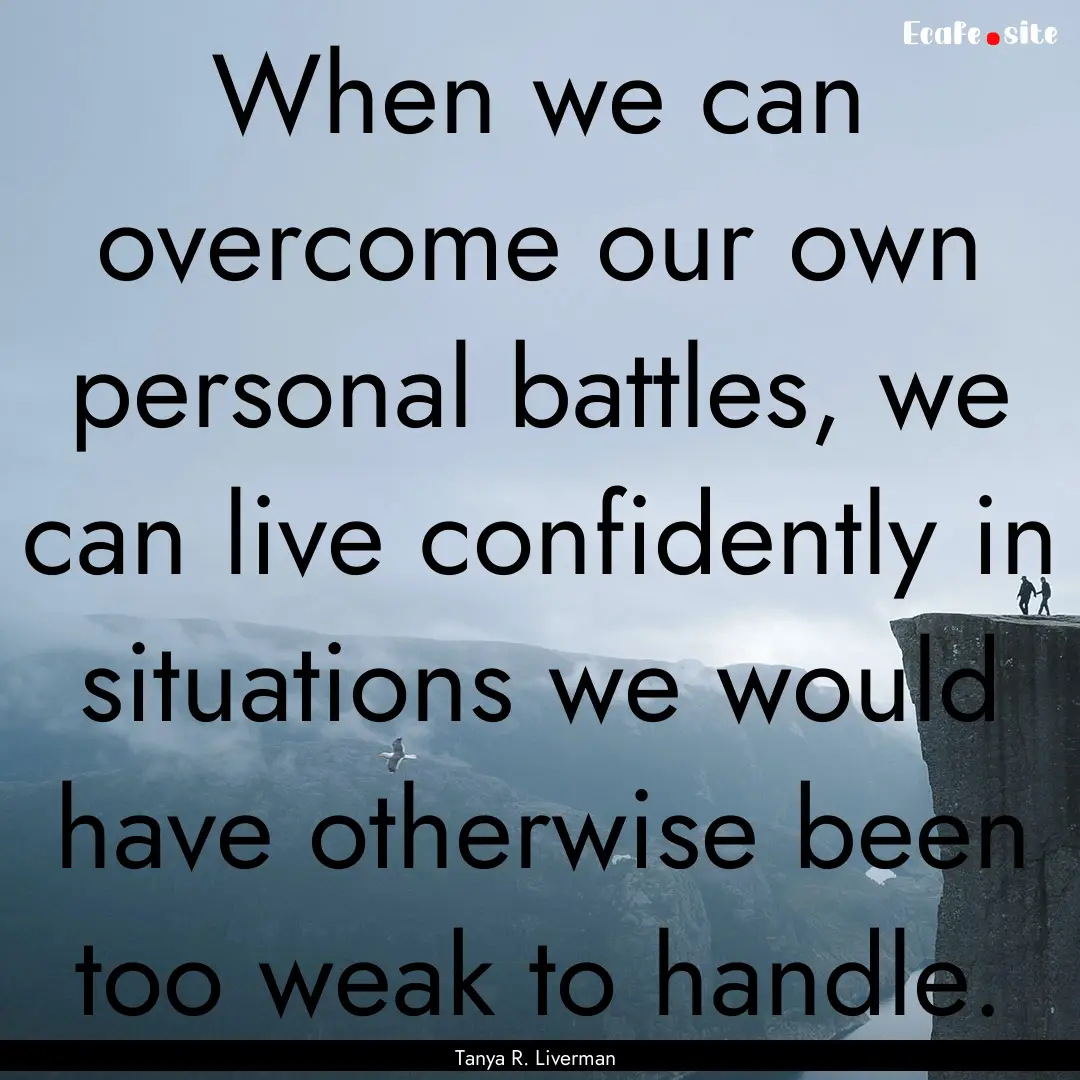 When we can overcome our own personal battles,.... : Quote by Tanya R. Liverman