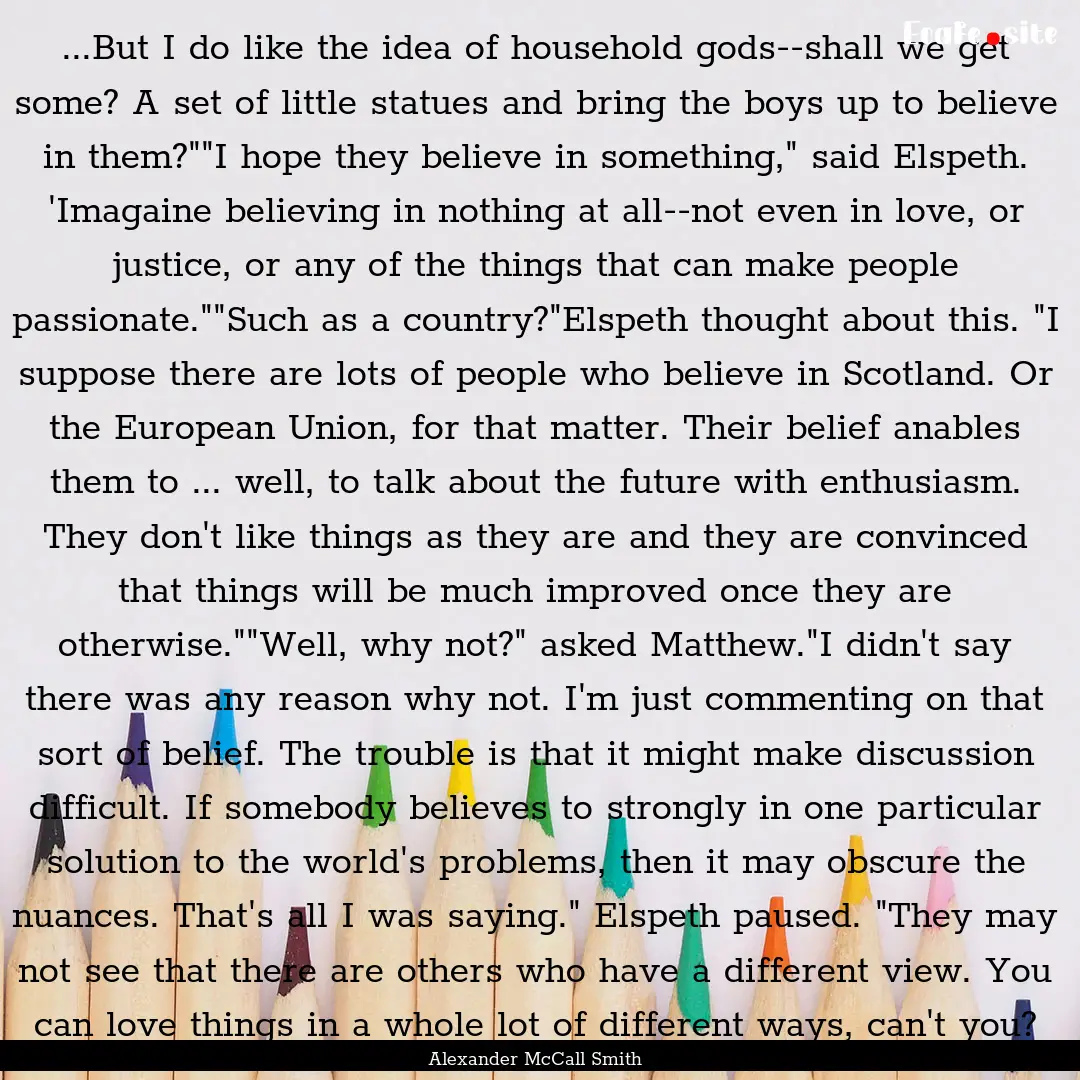 ...But I do like the idea of household gods--shall.... : Quote by Alexander McCall Smith