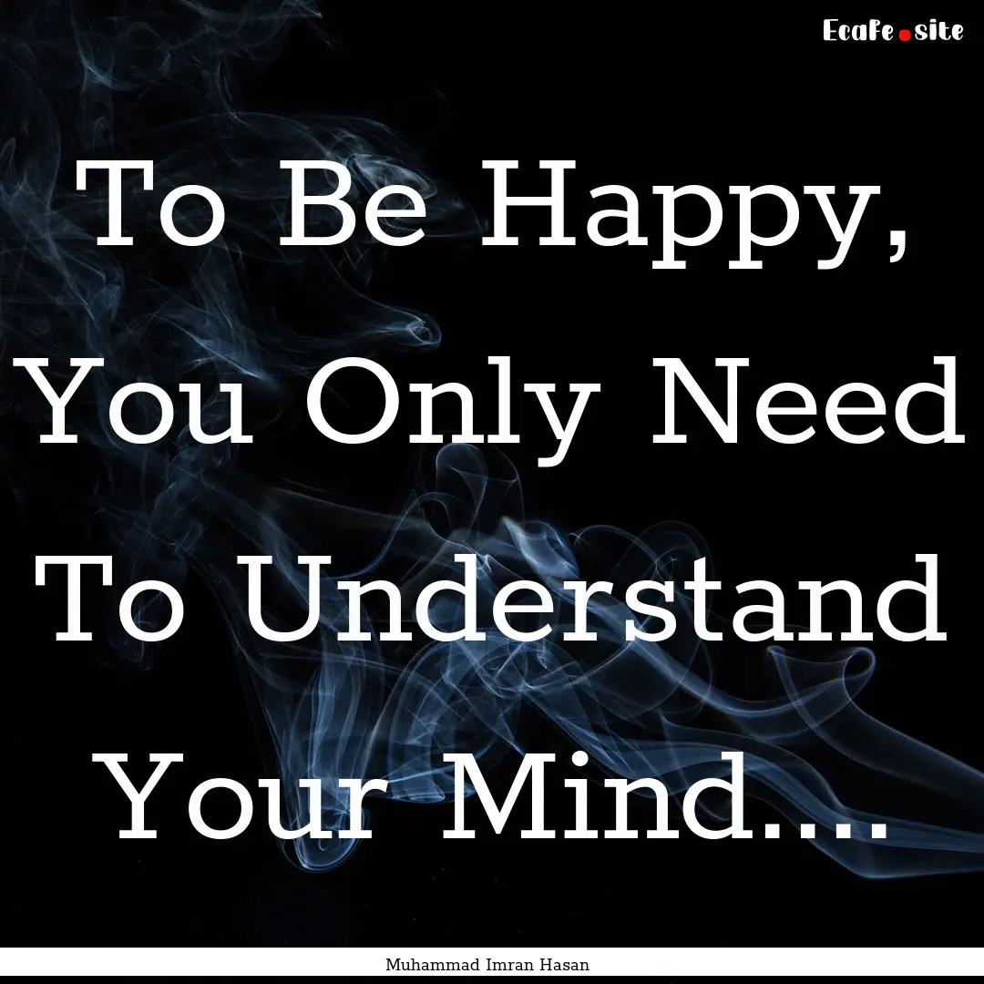 To Be Happy, You Only Need To Understand.... : Quote by Muhammad Imran Hasan