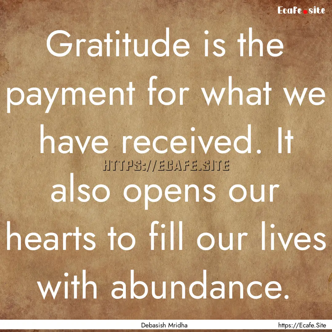 Gratitude is the payment for what we have.... : Quote by Debasish Mridha