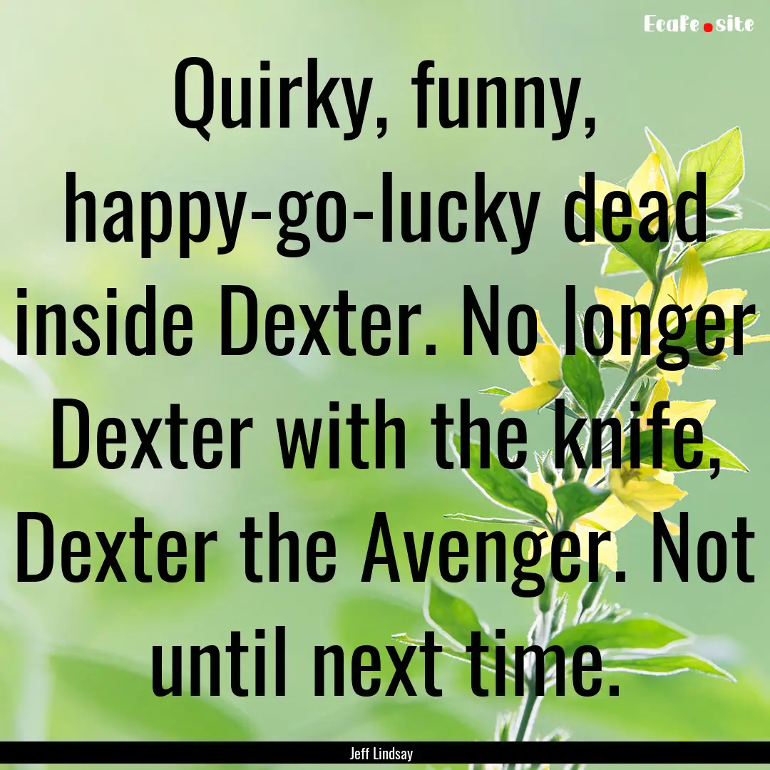 Quirky, funny, happy-go-lucky dead inside.... : Quote by Jeff Lindsay