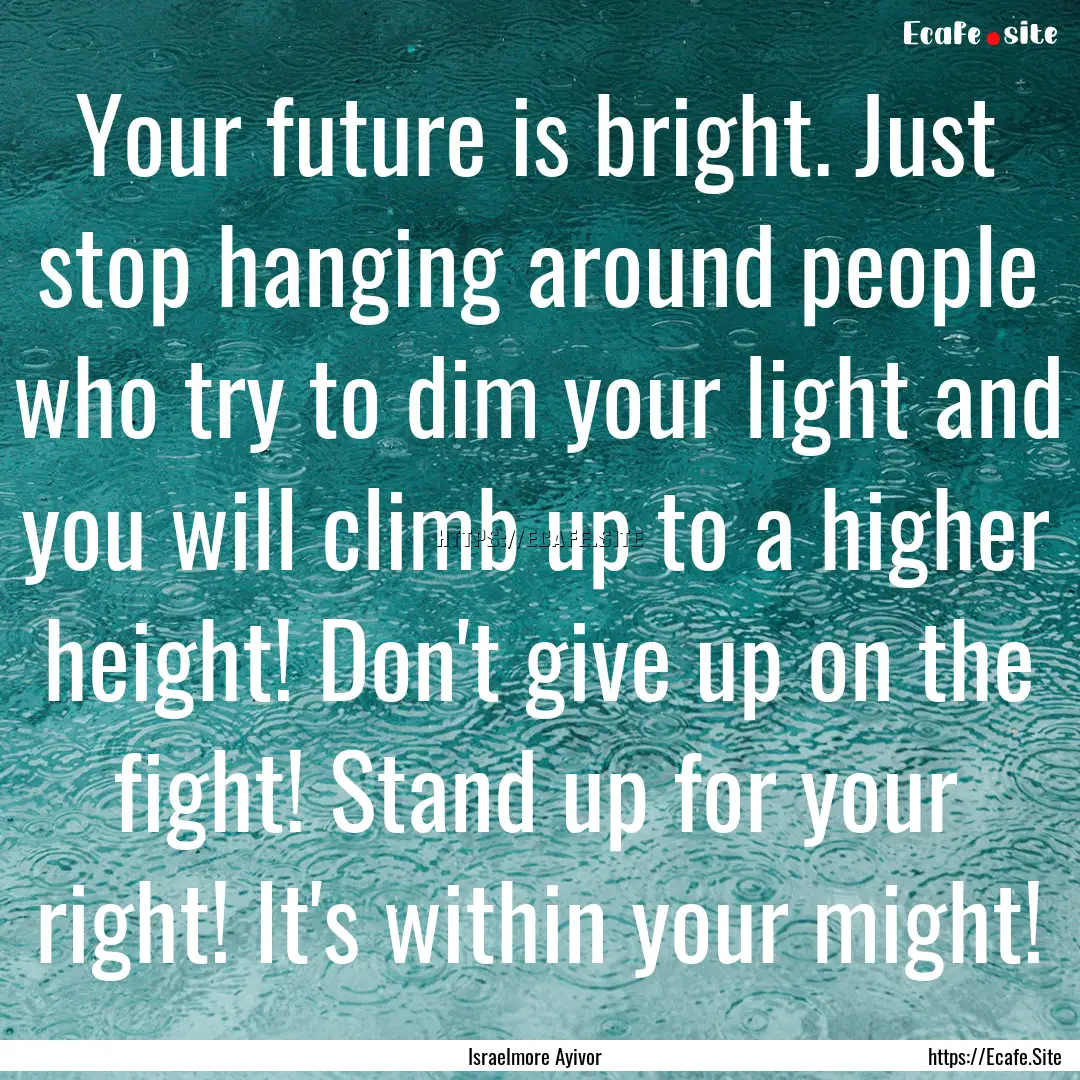 Your future is bright. Just stop hanging.... : Quote by Israelmore Ayivor