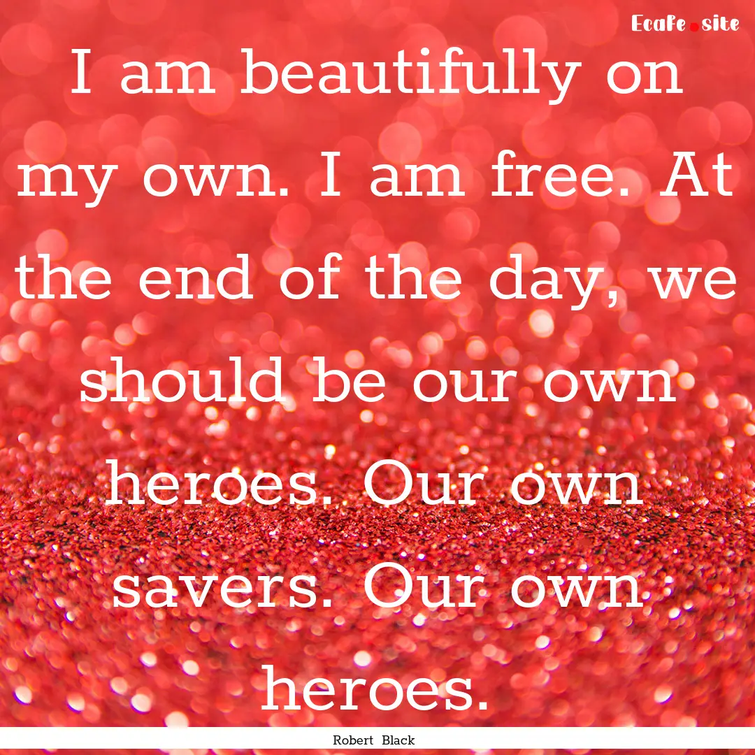 I am beautifully on my own. I am free. At.... : Quote by Robert Black