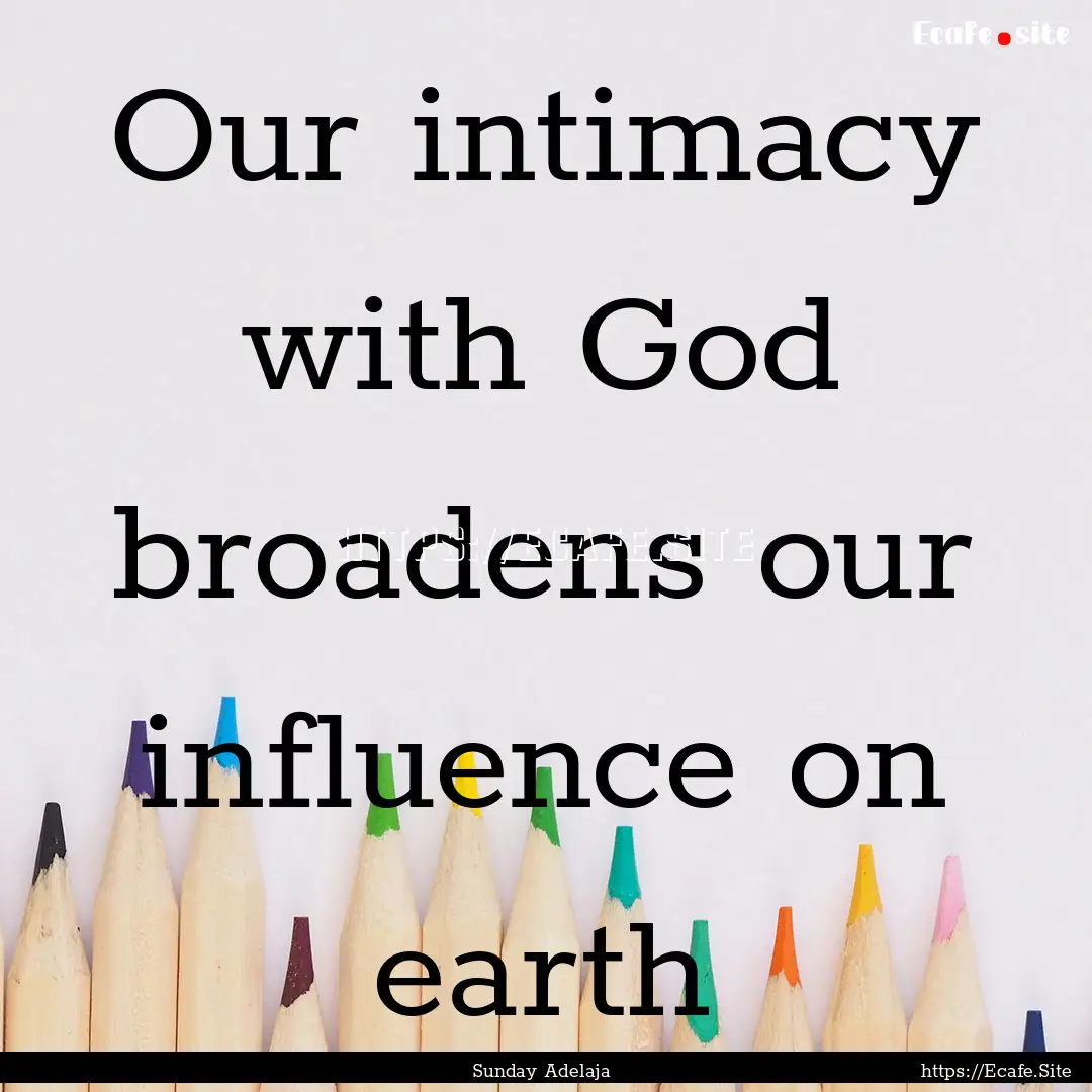 Our intimacy with God broadens our influence.... : Quote by Sunday Adelaja