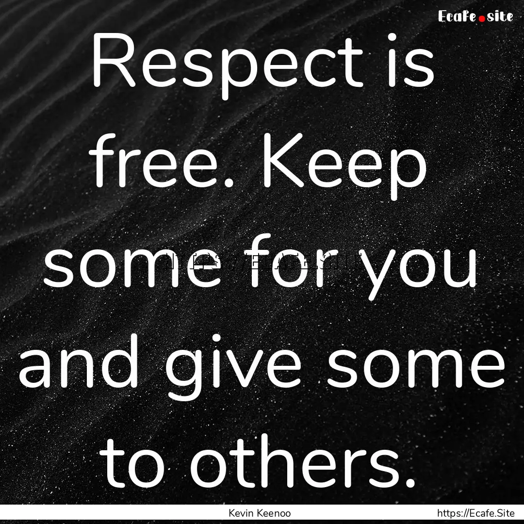 Respect is free. Keep some for you and give.... : Quote by Kevin Keenoo