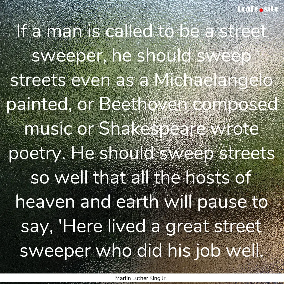 If a man is called to be a street sweeper,.... : Quote by Martin Luther King Jr.