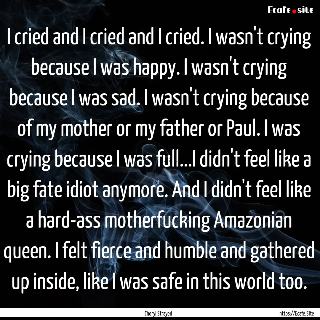 I cried and I cried and I cried. I wasn't.... : Quote by Cheryl Strayed