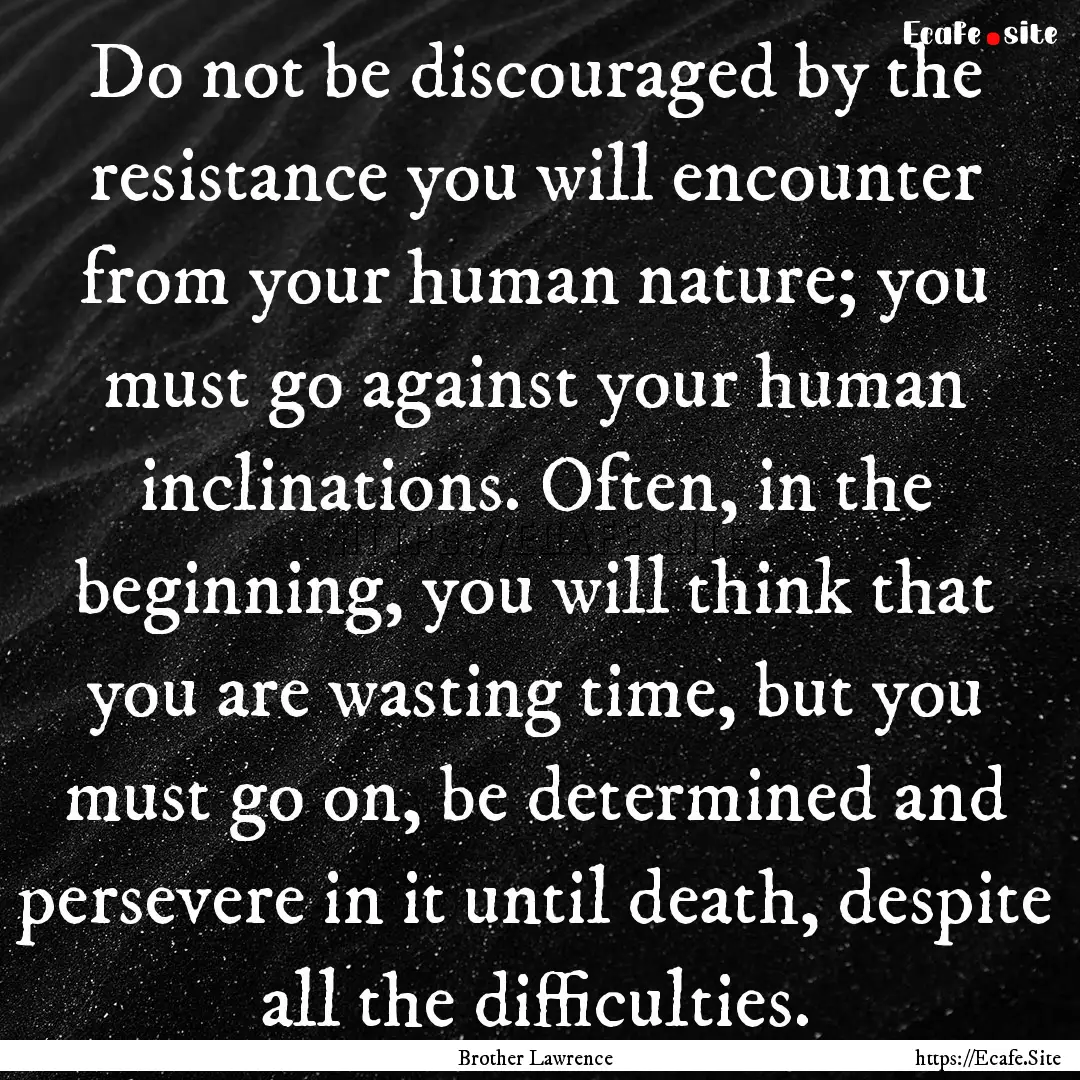 Do not be discouraged by the resistance you.... : Quote by Brother Lawrence