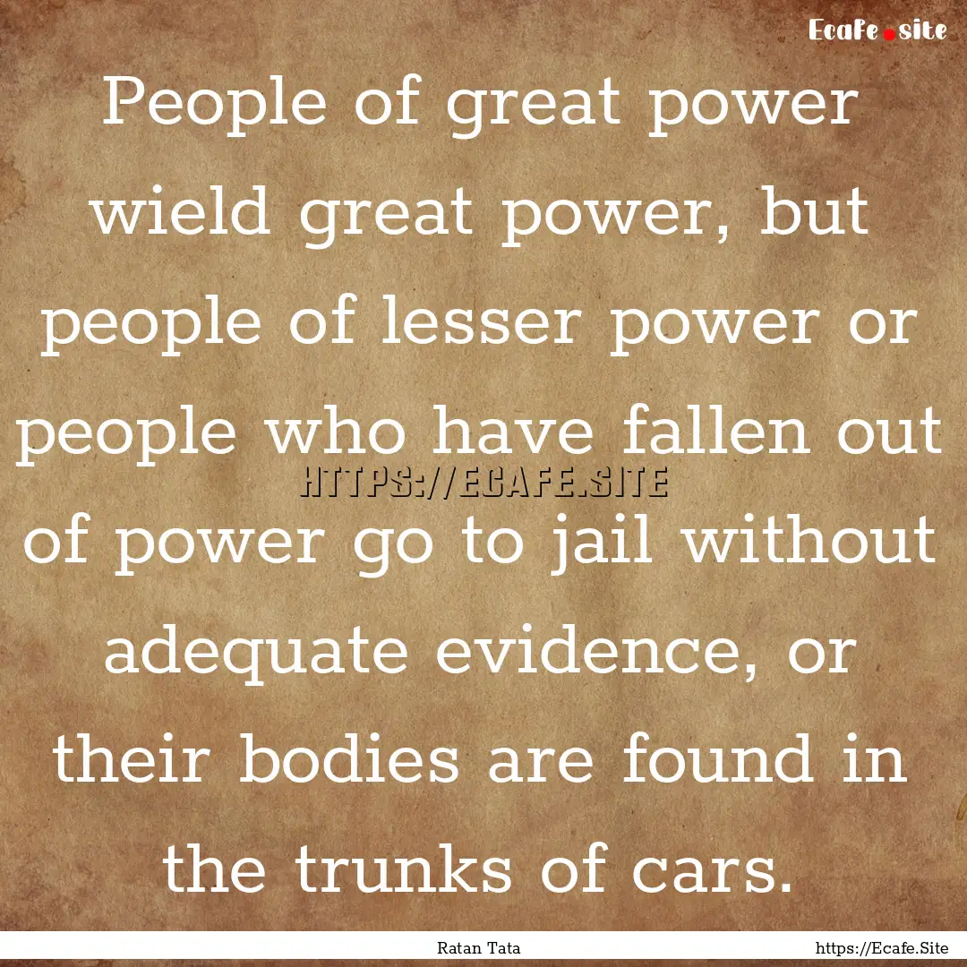 People of great power wield great power,.... : Quote by Ratan Tata