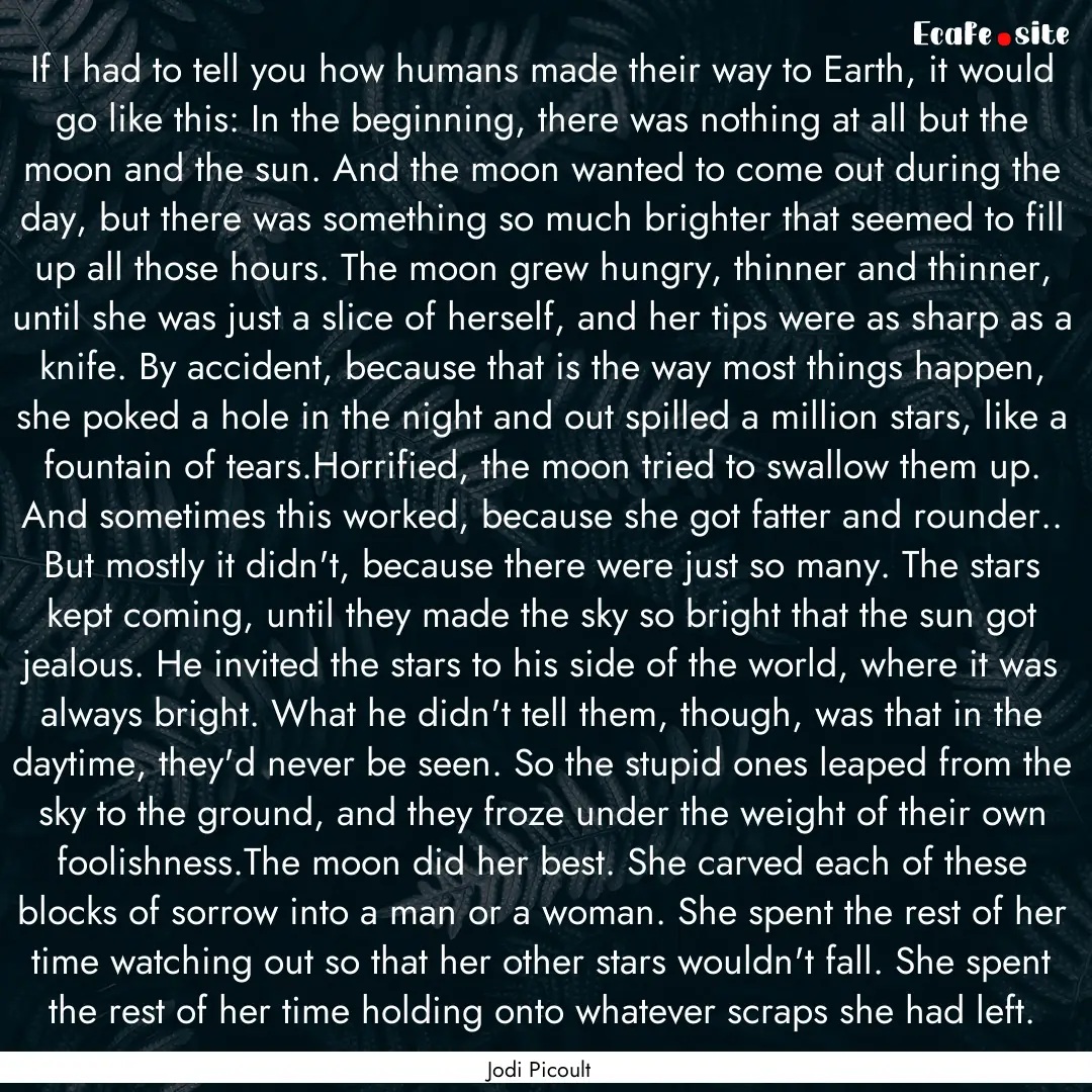 If I had to tell you how humans made their.... : Quote by Jodi Picoult