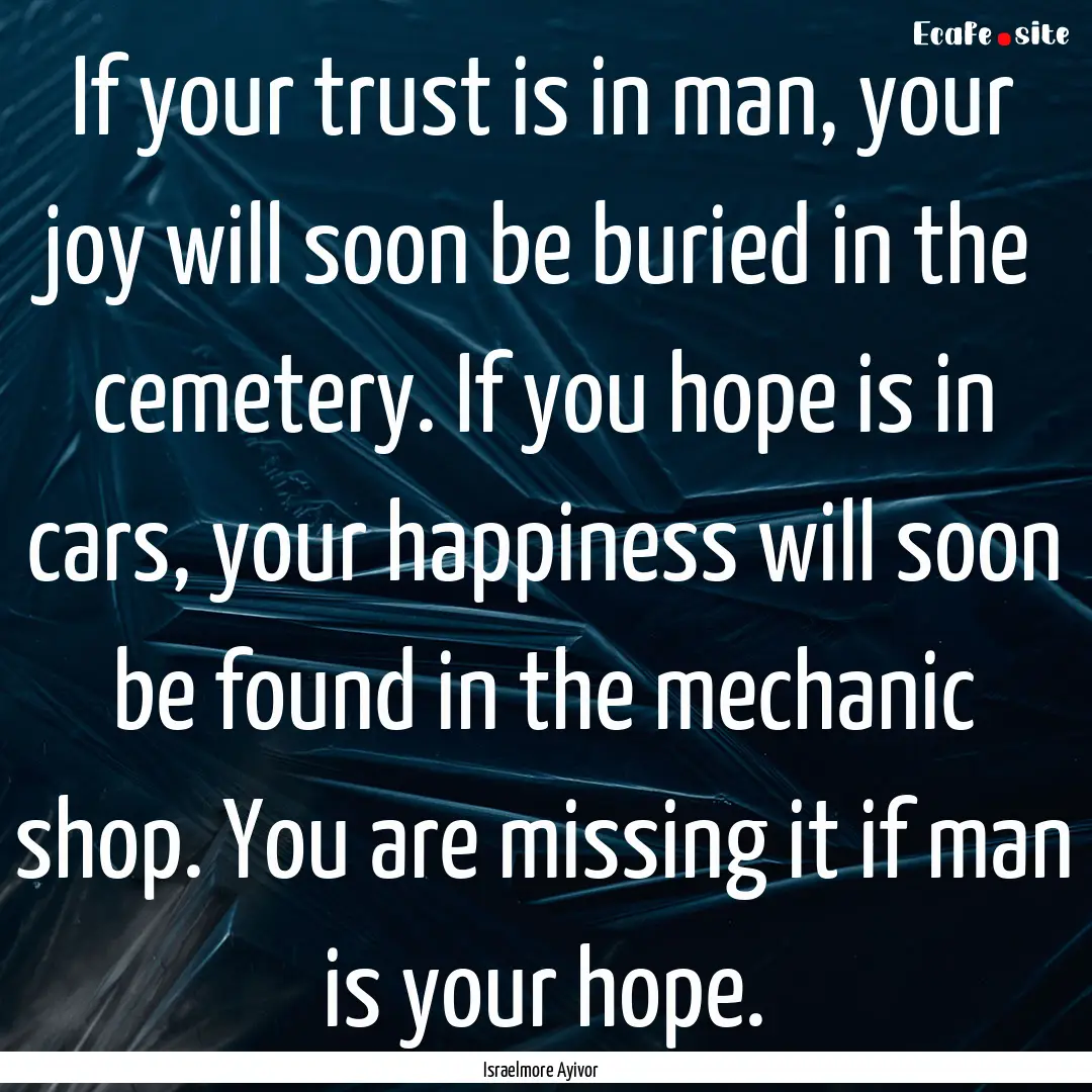 If your trust is in man, your joy will soon.... : Quote by Israelmore Ayivor