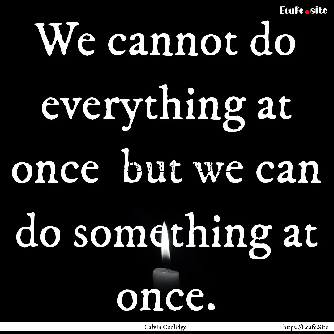 We cannot do everything at once but we can.... : Quote by Calvin Coolidge