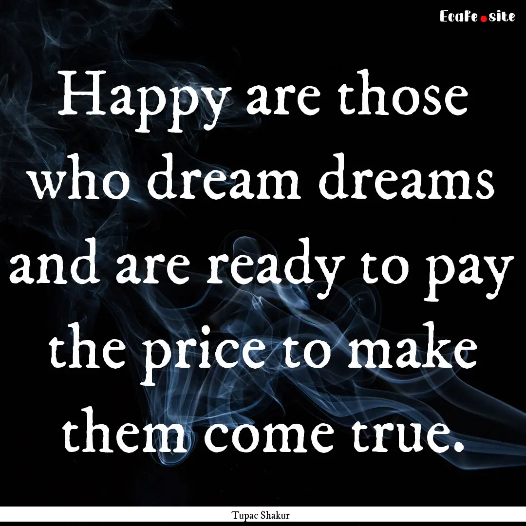 Happy are those who dream dreams and are.... : Quote by Tupac Shakur