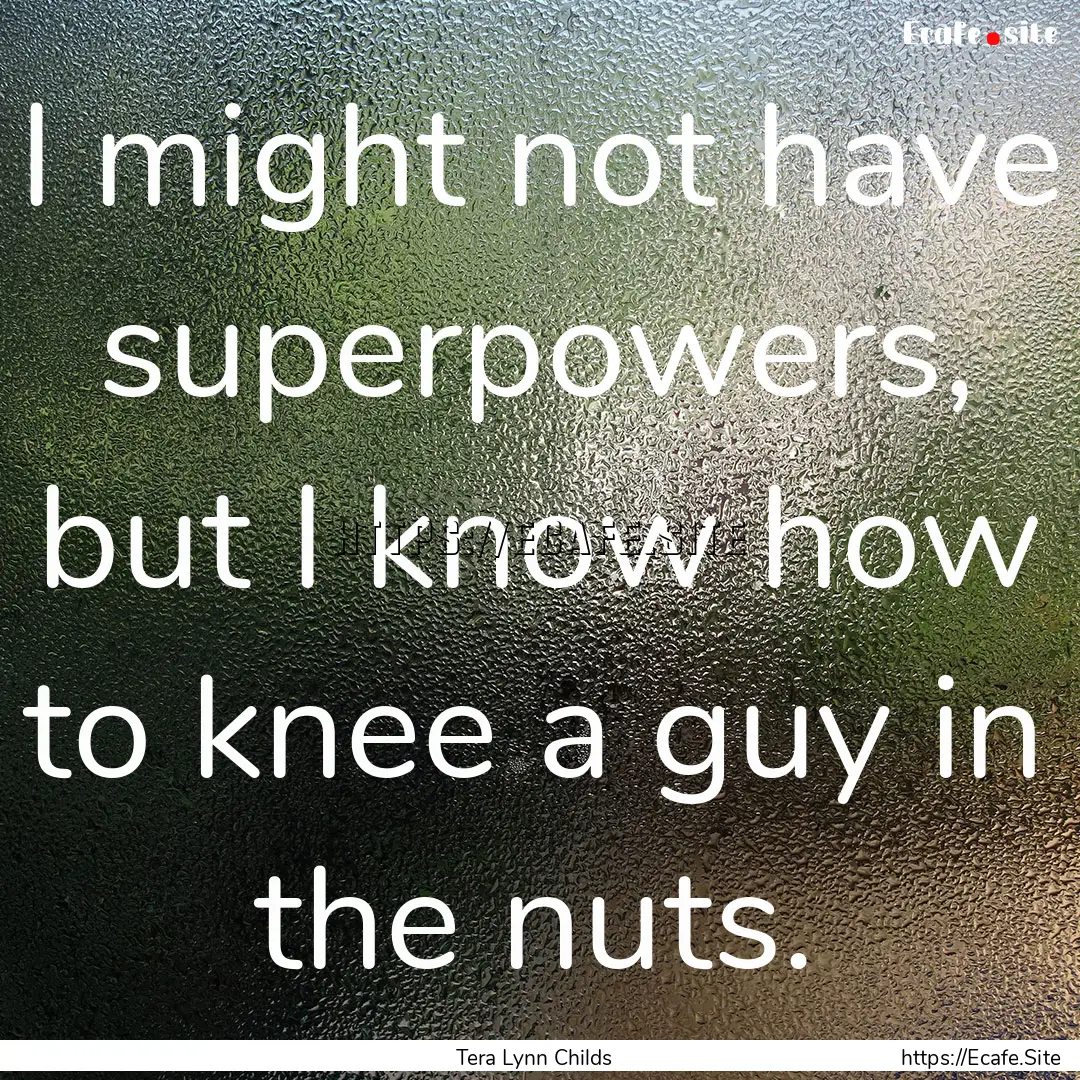 I might not have superpowers, but I know.... : Quote by Tera Lynn Childs