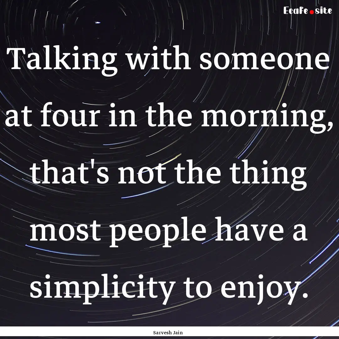 Talking with someone at four in the morning,.... : Quote by Sarvesh Jain