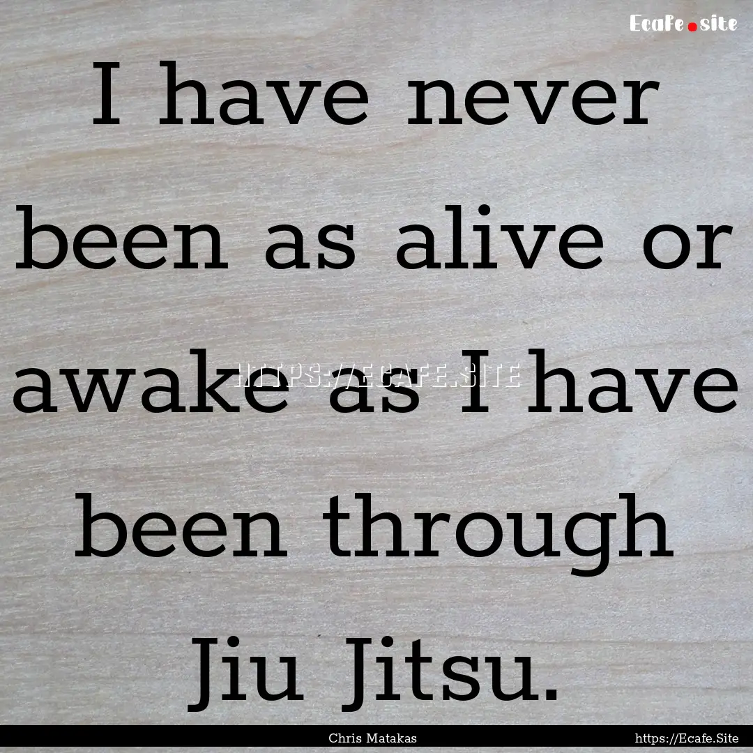 I have never been as alive or awake as I.... : Quote by Chris Matakas