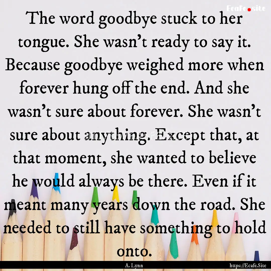 The word goodbye stuck to her tongue. She.... : Quote by A. Lynn