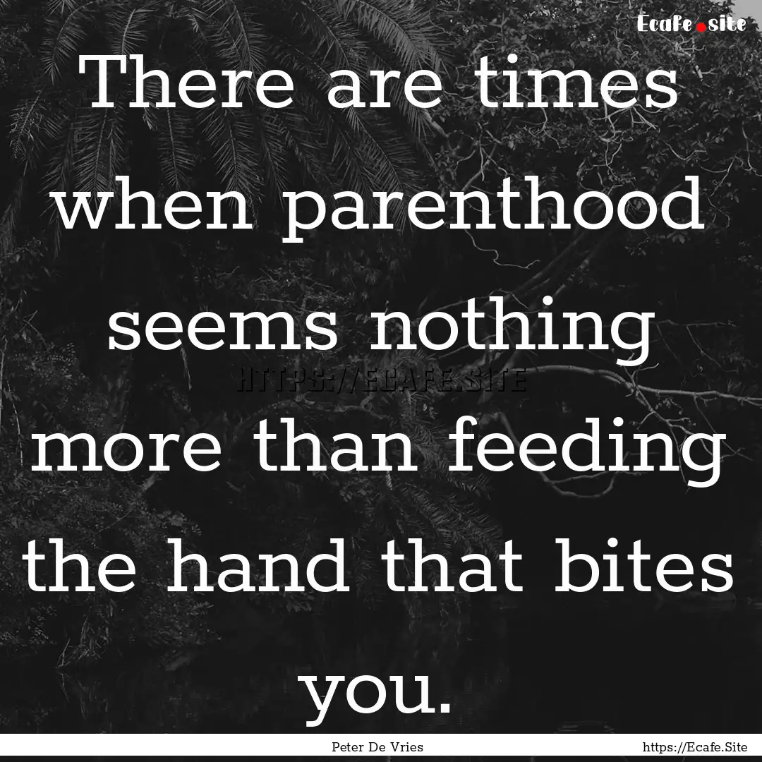 There are times when parenthood seems nothing.... : Quote by Peter De Vries