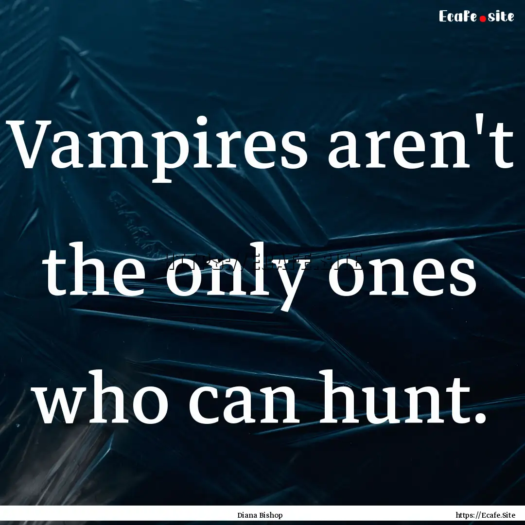 Vampires aren't the only ones who can hunt..... : Quote by Diana Bishop