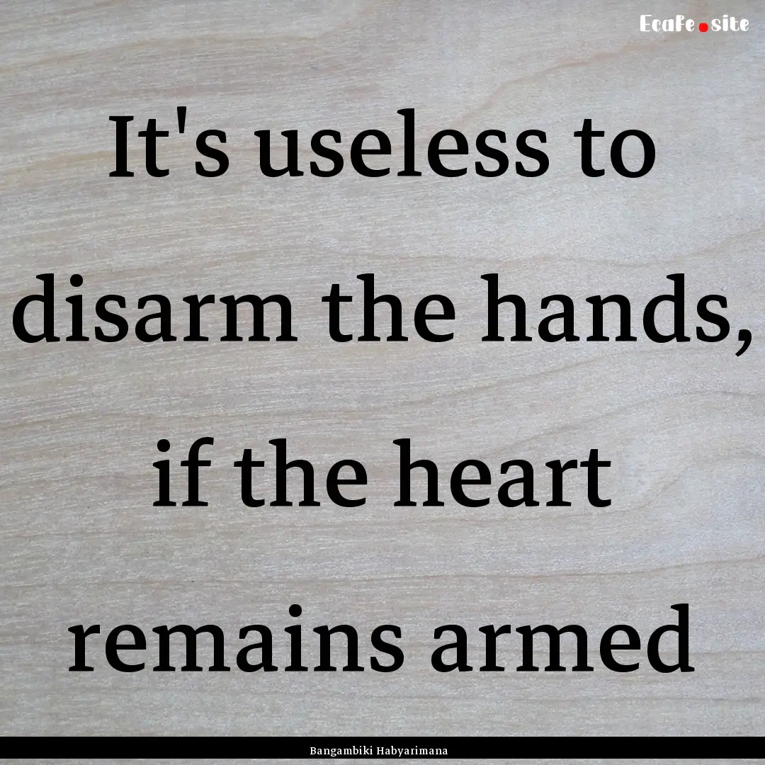 It's useless to disarm the hands, if the.... : Quote by Bangambiki Habyarimana