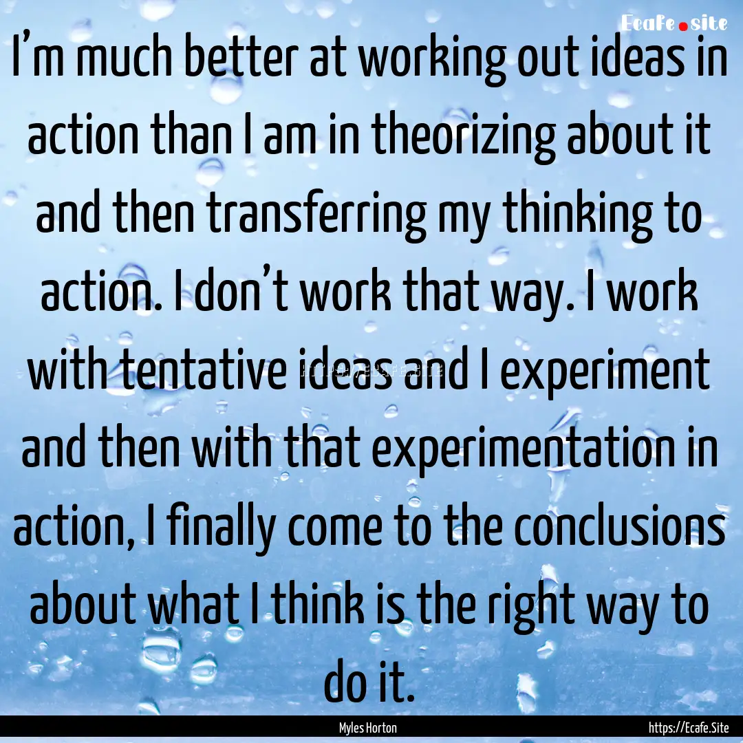 I’m much better at working out ideas in.... : Quote by Myles Horton