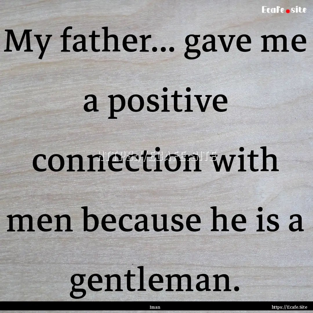 My father... gave me a positive connection.... : Quote by Iman