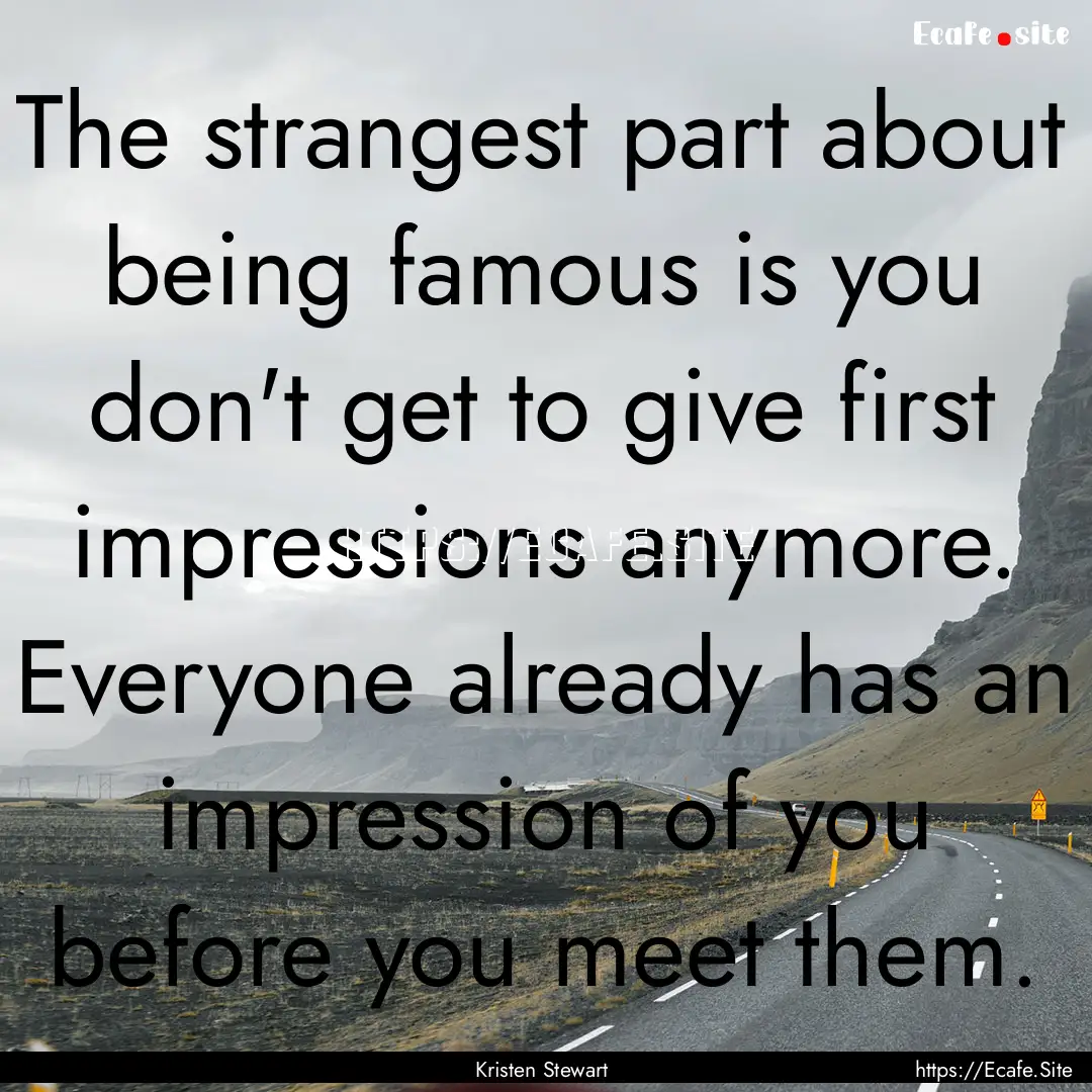 The strangest part about being famous is.... : Quote by Kristen Stewart