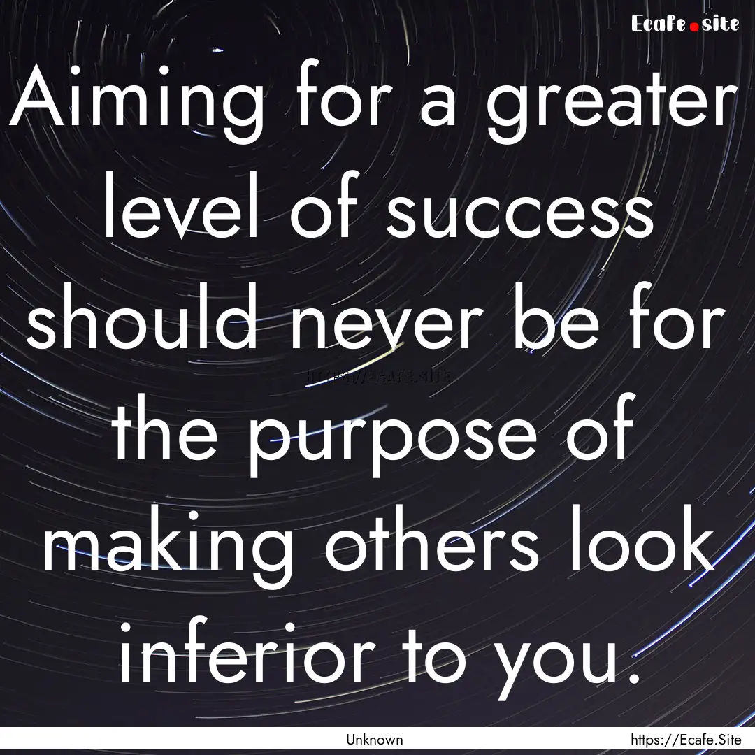 Aiming for a greater level of success should.... : Quote by Unknown