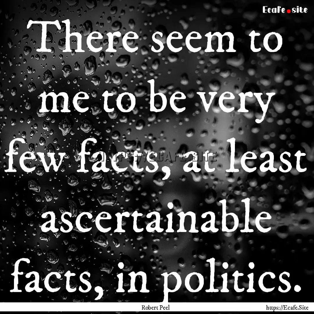 There seem to me to be very few facts, at.... : Quote by Robert Peel