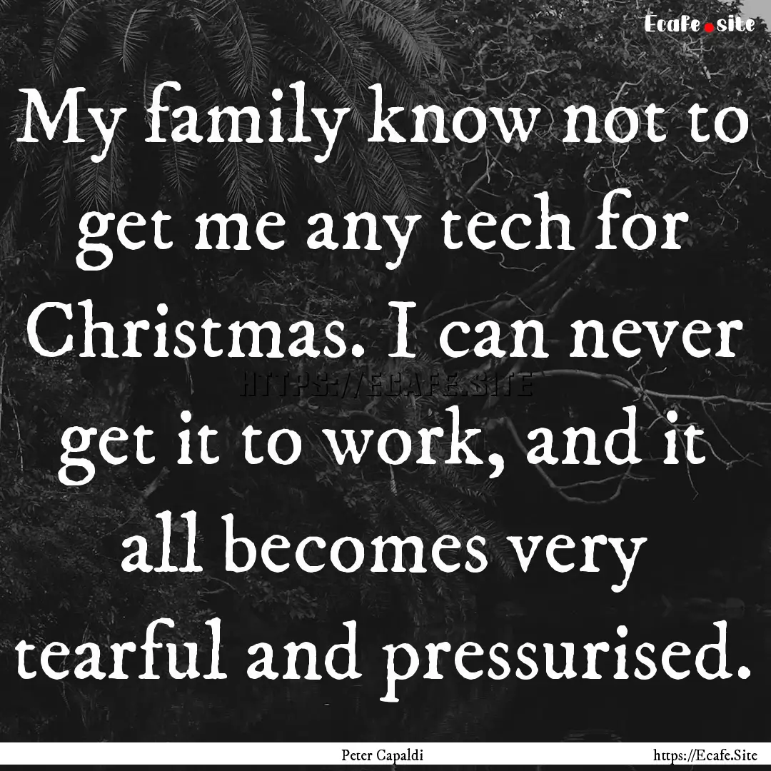 My family know not to get me any tech for.... : Quote by Peter Capaldi