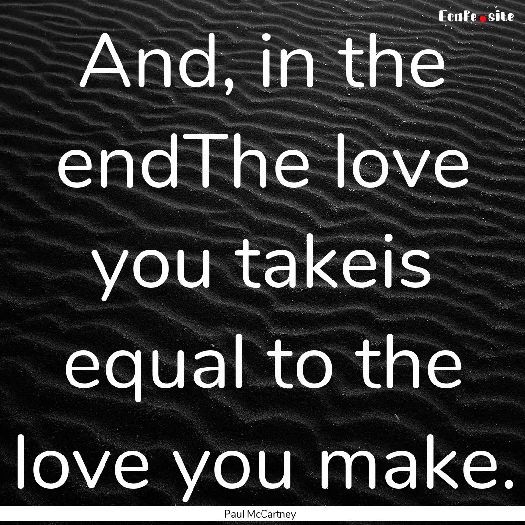 And, in the endThe love you takeis equal.... : Quote by Paul McCartney