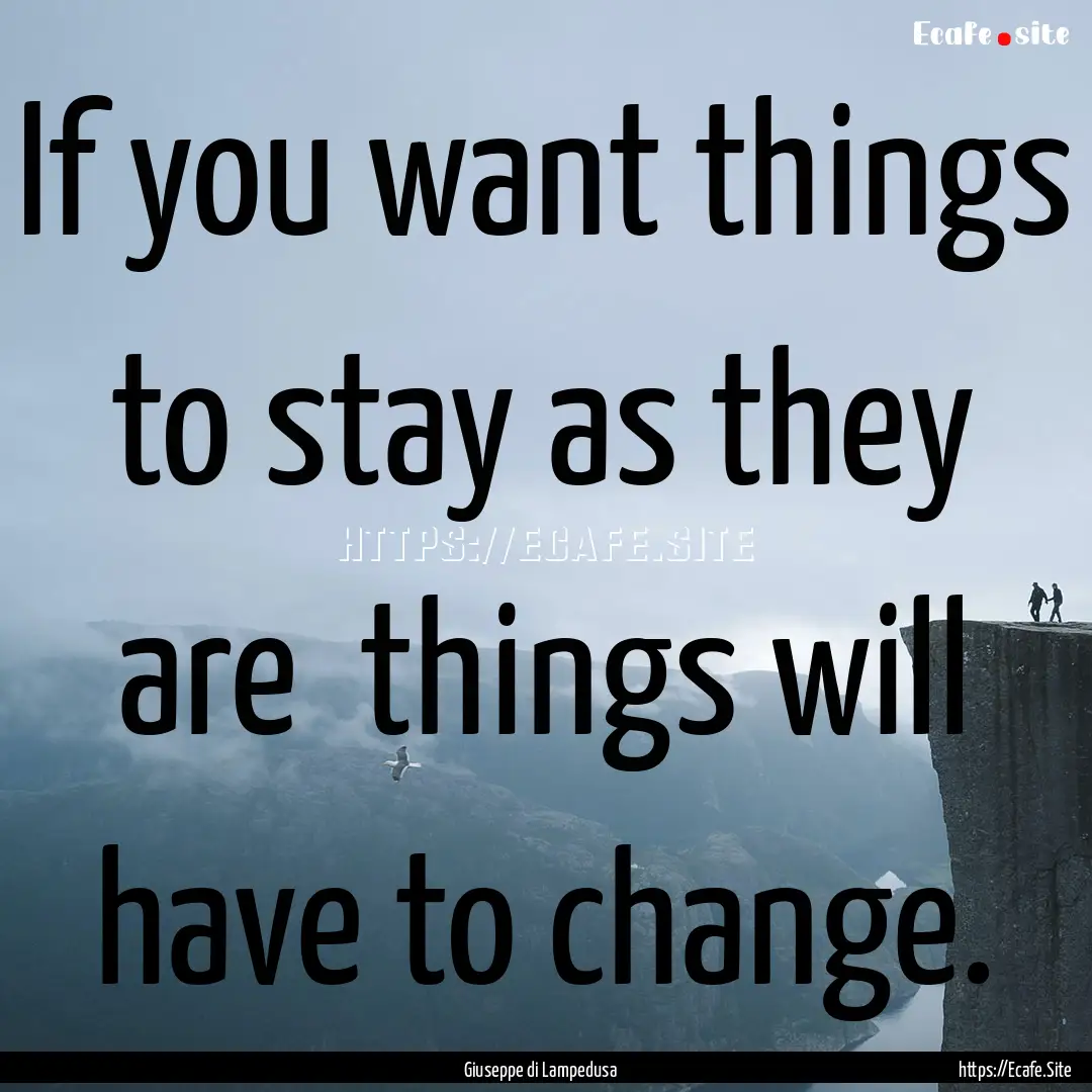 If you want things to stay as they are things.... : Quote by Giuseppe di Lampedusa