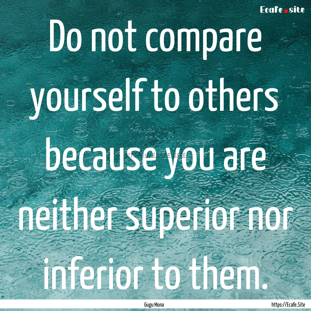 Do not compare yourself to others because.... : Quote by Gugu Mona