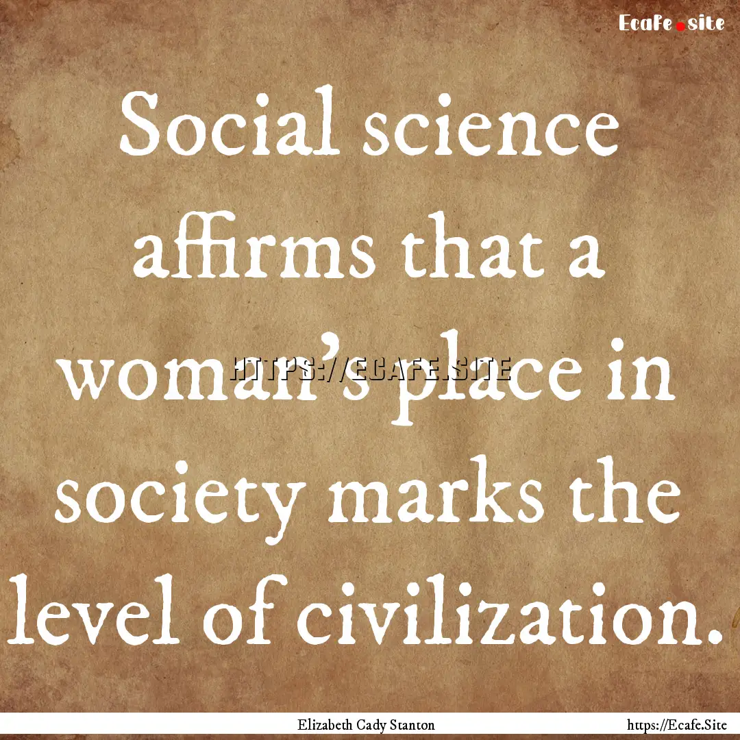 Social science affirms that a woman's place.... : Quote by Elizabeth Cady Stanton