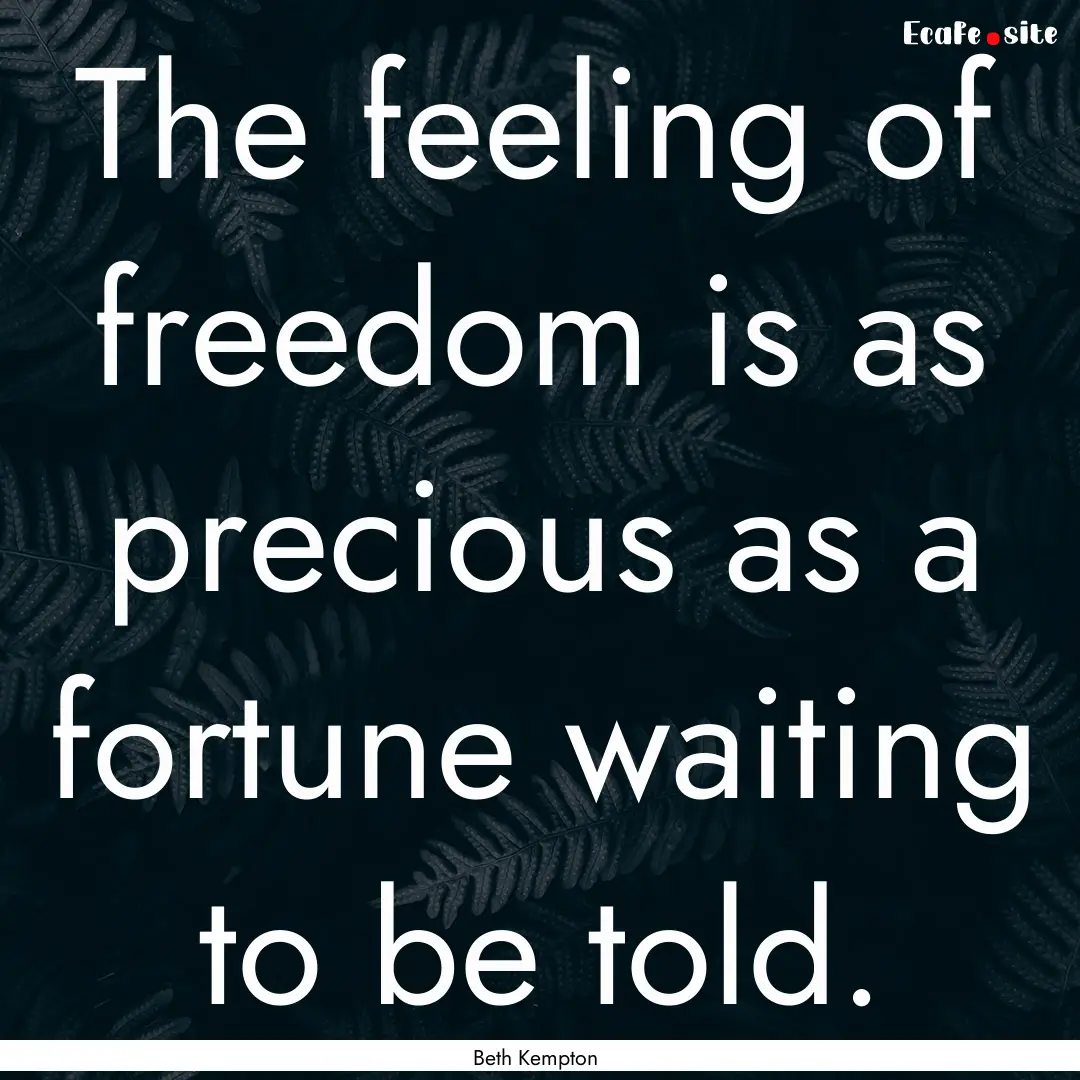 The feeling of freedom is as precious as.... : Quote by Beth Kempton