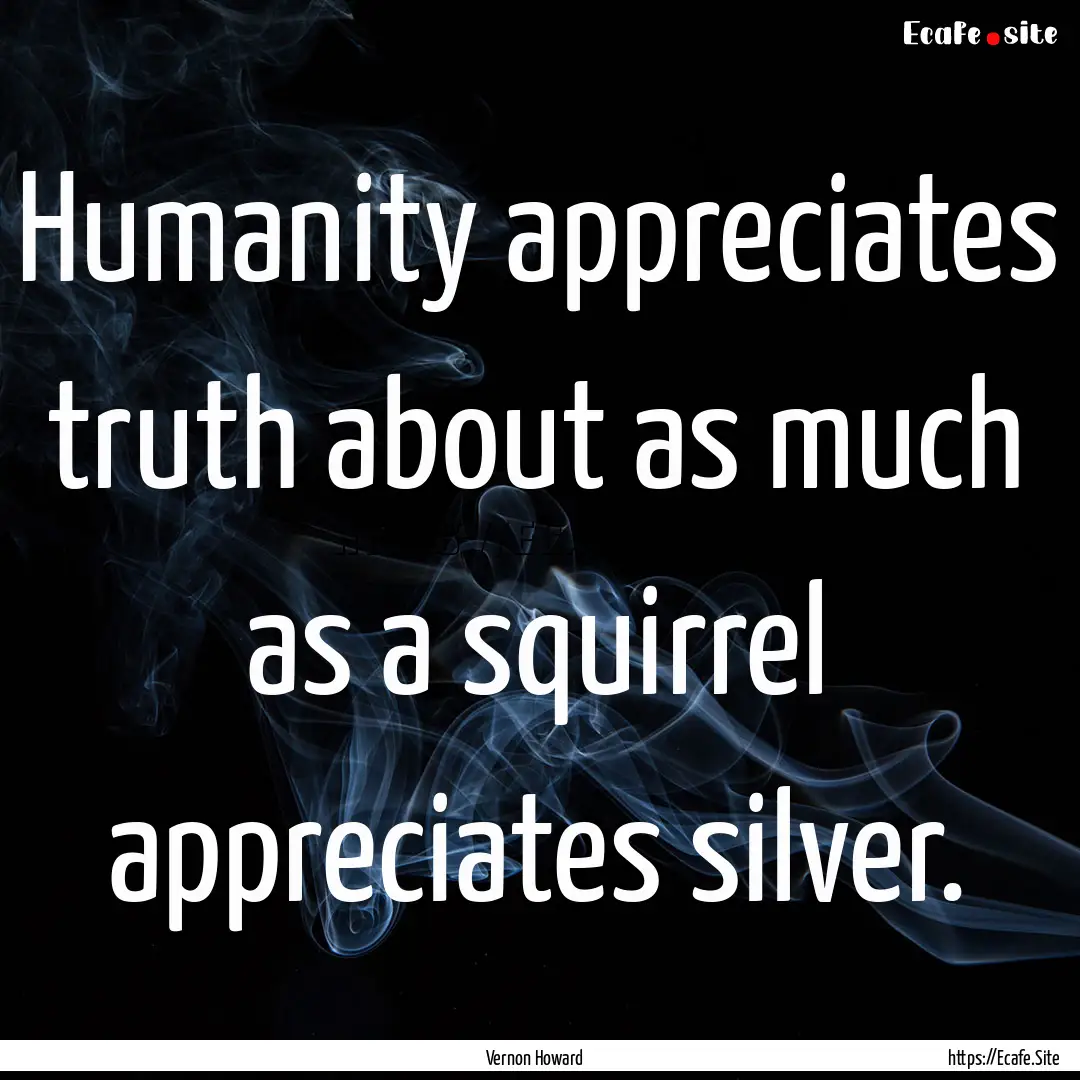 Humanity appreciates truth about as much.... : Quote by Vernon Howard