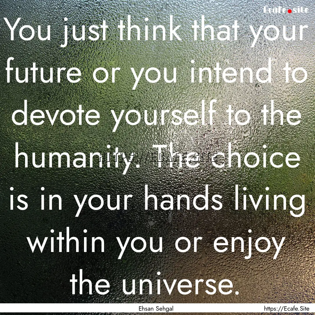 You just think that your future or you intend.... : Quote by Ehsan Sehgal