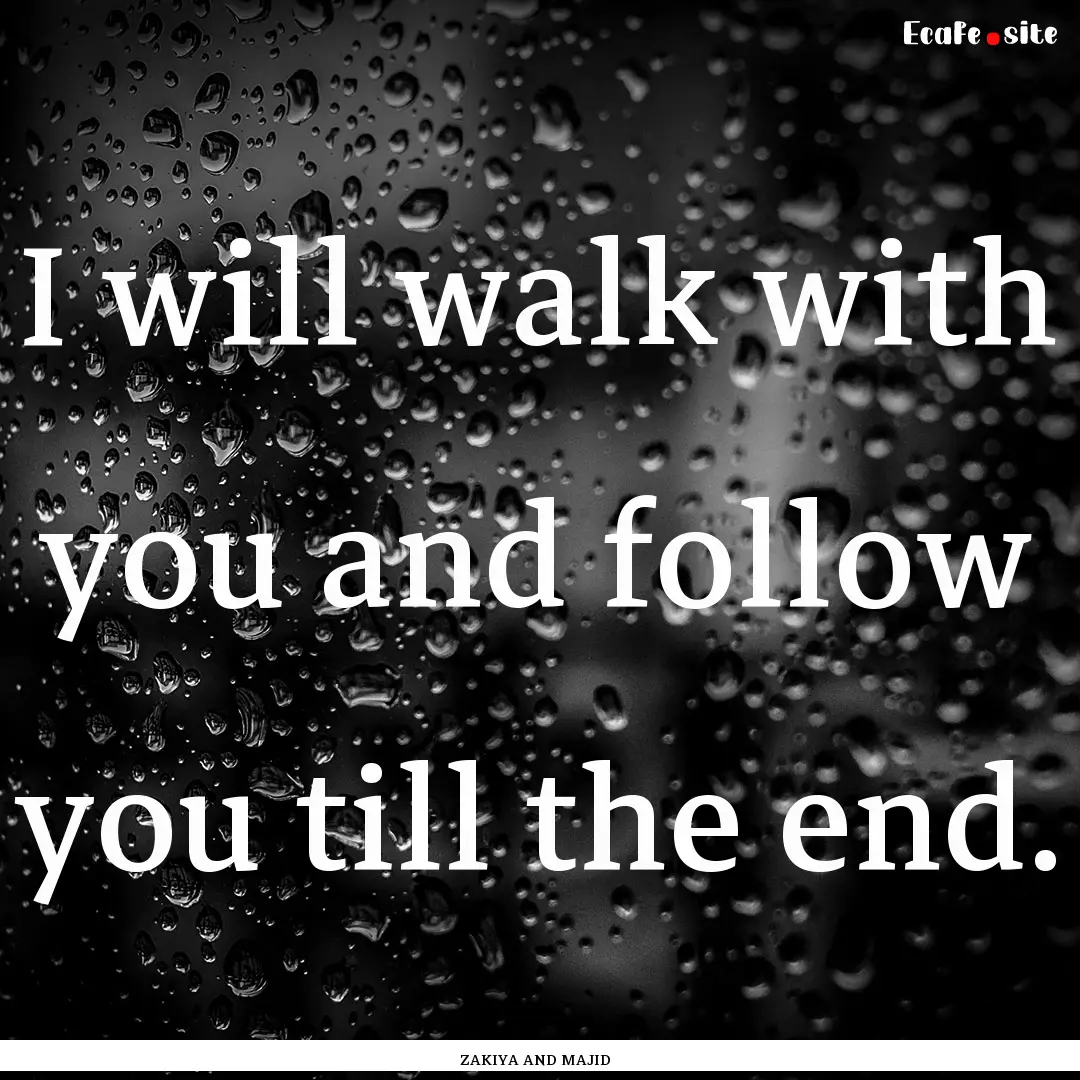 I will walk with you and follow you till.... : Quote by ZAKIYA AND MAJID