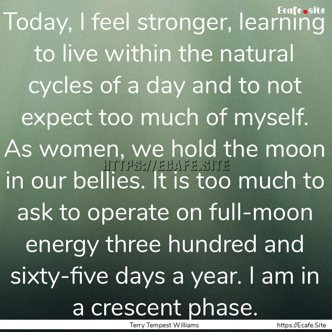 Today, I feel stronger, learning to live.... : Quote by Terry Tempest Williams