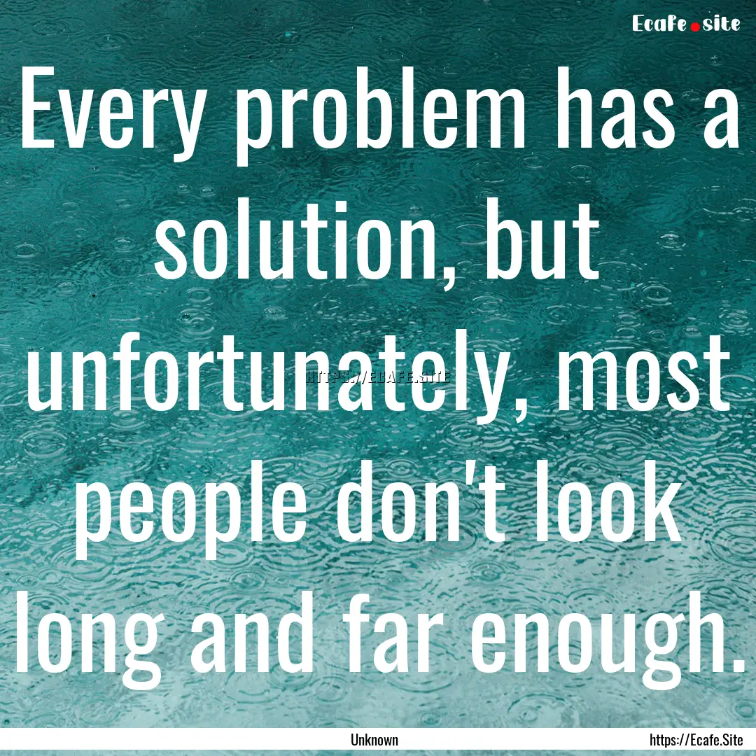 Every problem has a solution, but unfortunately,.... : Quote by Unknown