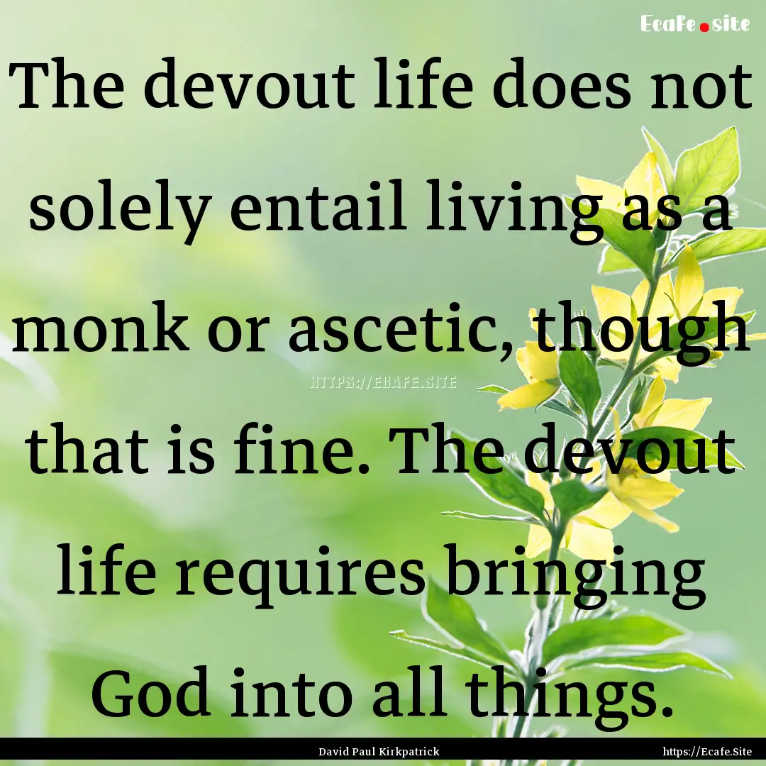 The devout life does not solely entail living.... : Quote by David Paul Kirkpatrick