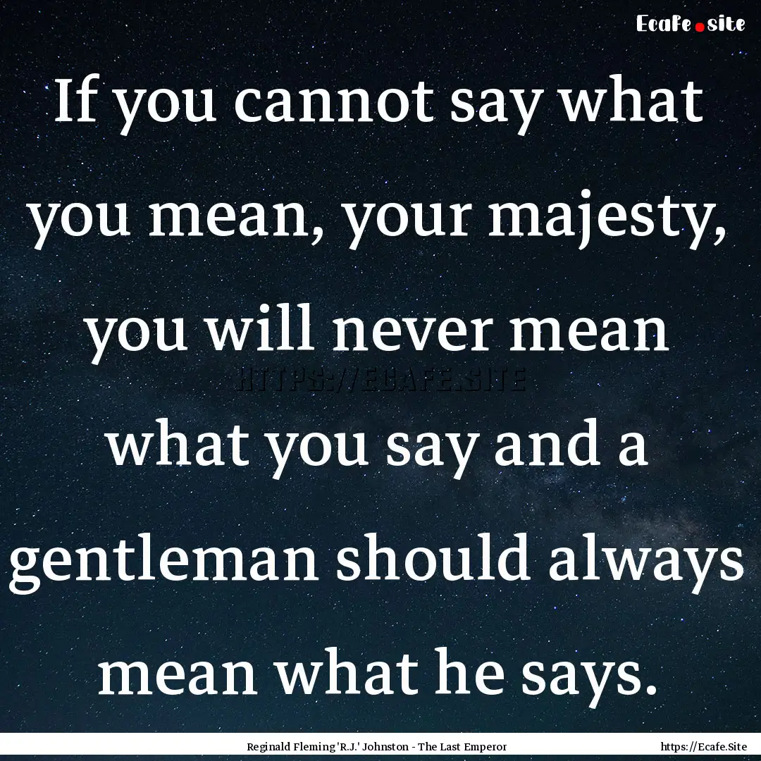 If you cannot say what you mean, your majesty,.... : Quote by Reginald Fleming 'R.J.' Johnston - The Last Emperor