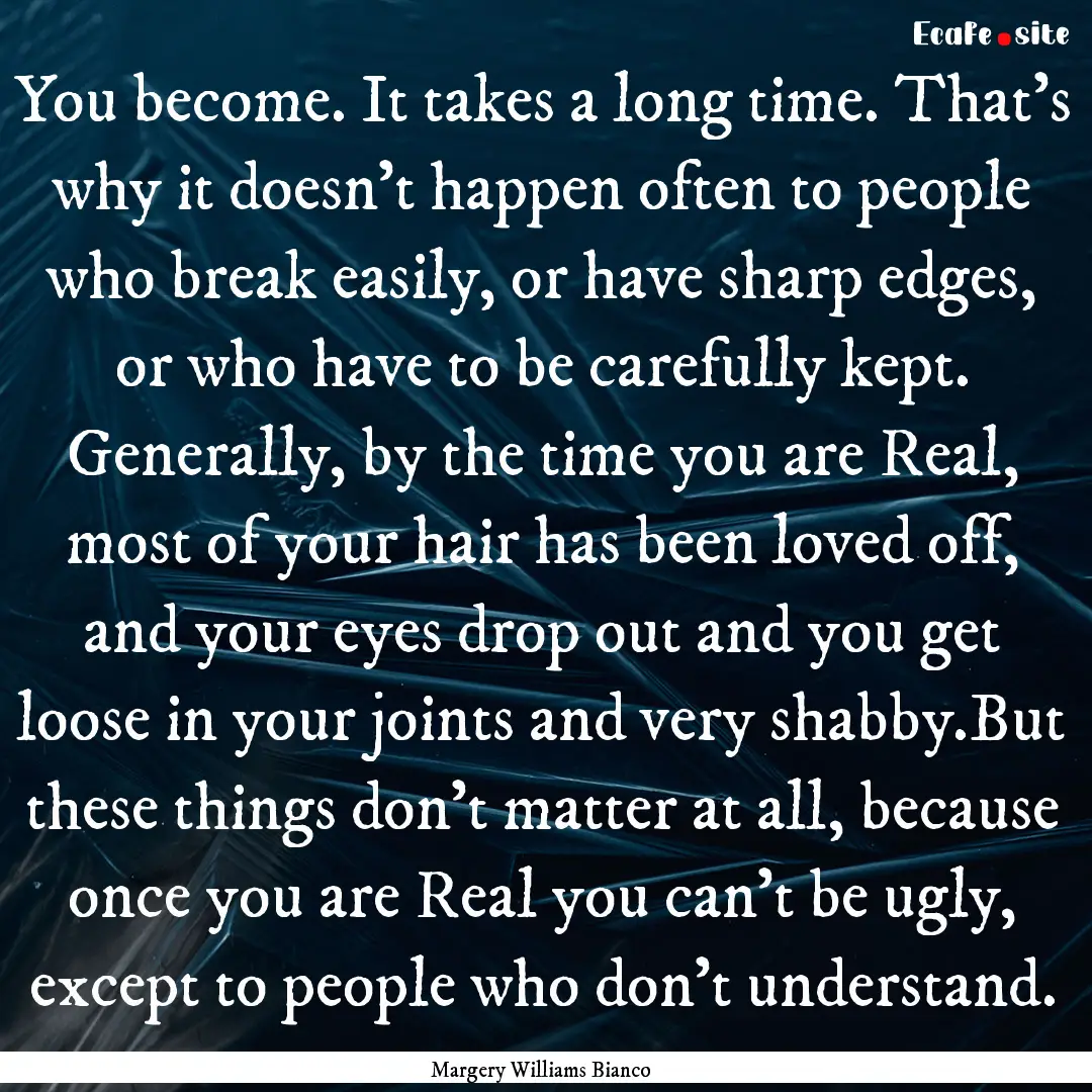 You become. It takes a long time. That’s.... : Quote by Margery Williams Bianco